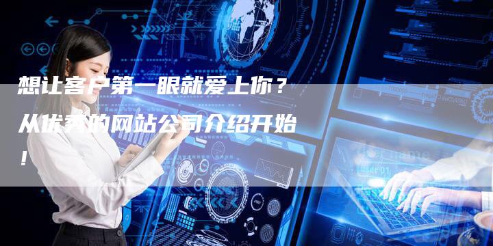 想让客户第一眼就爱上你？从优秀的网站公司介绍开始！