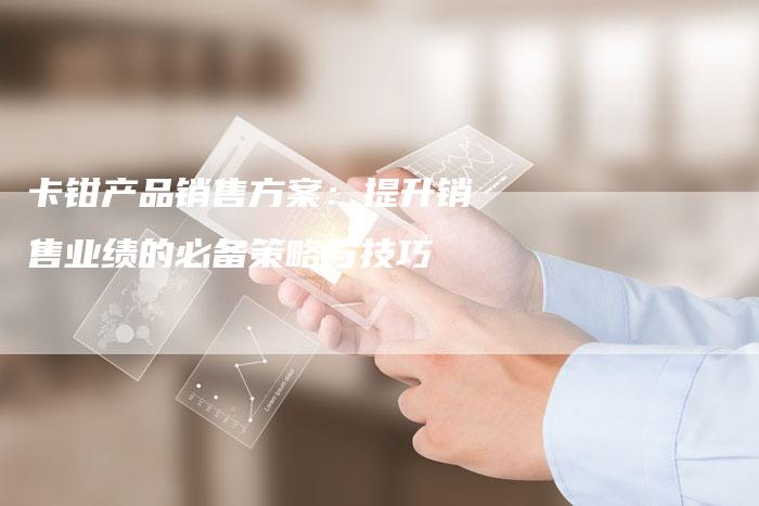 卡钳产品销售方案：提升销售业绩的必备策略与技巧-速发外链网