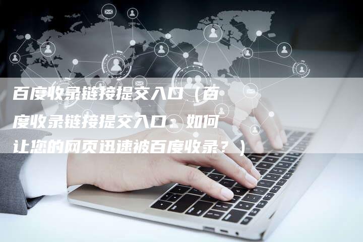 百度收录链接提交入口（百度收录链接提交入口：如何让您的网页迅速被百度收录？）