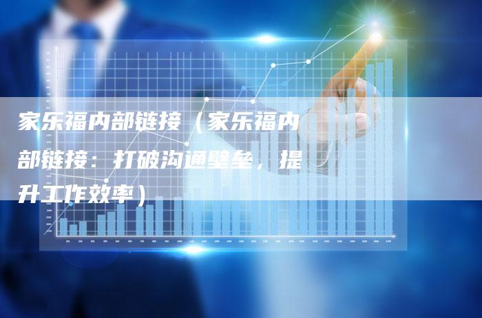 家乐福内部链接（家乐福内部链接：打破沟通壁垒，提升工作效率）
