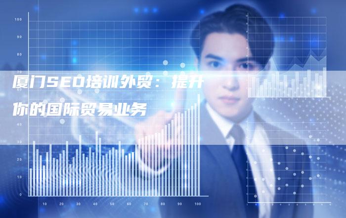 厦门SEO培训外贸：提升你的国际贸易业务-速发外链网