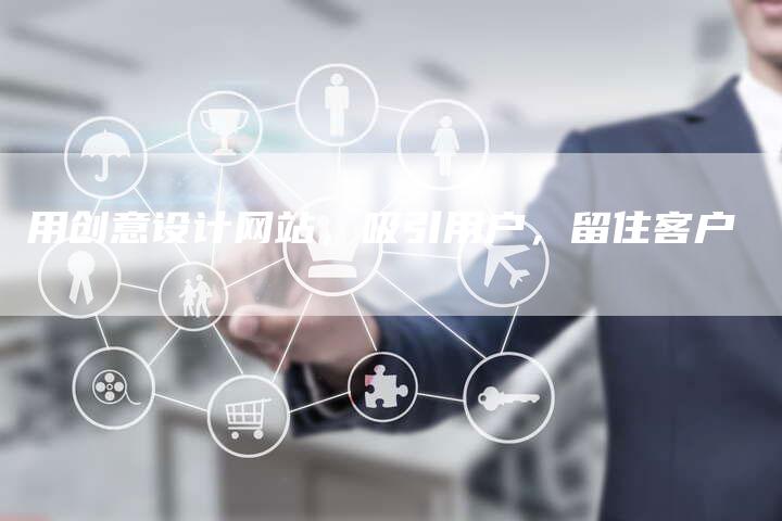 用创意设计网站，吸引用户，留住客户-速发外链网