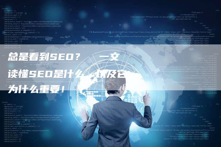 总是看到SEO？  一文读懂SEO是什么，以及它为什么重要！