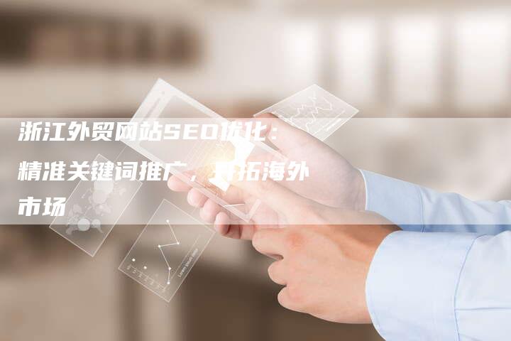浙江外贸网站SEO优化：精准关键词推广，开拓海外市场-速发外链网