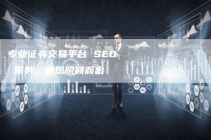 专业证券交易平台 SEO 服务，助您脱颖而出