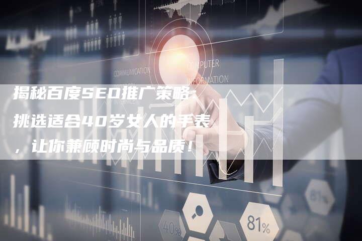揭秘百度SEO推广策略：挑选适合40岁女人的手表，让你兼顾时尚与品质！-速发外链网