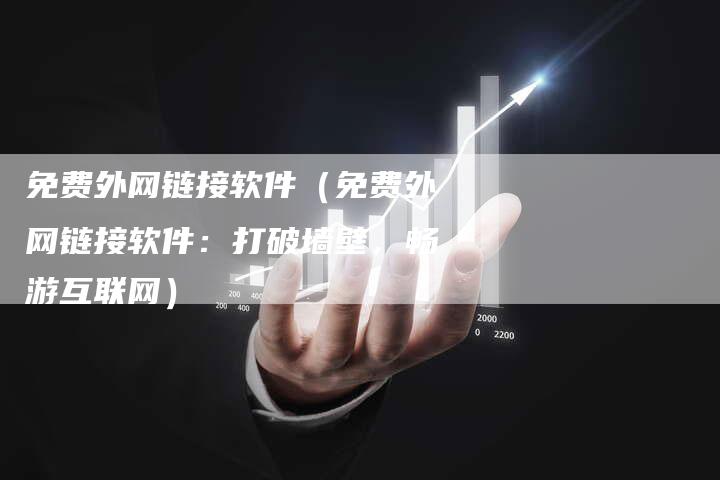 免费外网链接软件（免费外网链接软件：打破墙壁，畅游互联网）-速发外链网