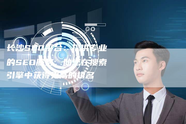 长沙SEO平台：提供专业的SEO服务，助您在搜索引擎中获得更高的排名