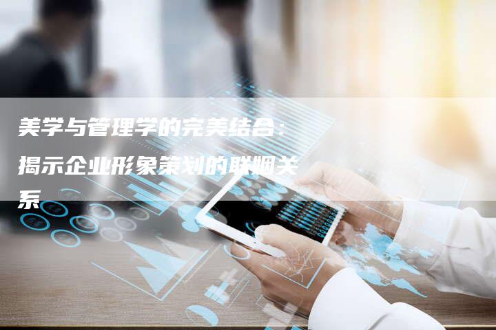 美学与管理学的完美结合：揭示企业形象策划的联姻关系-速发外链网