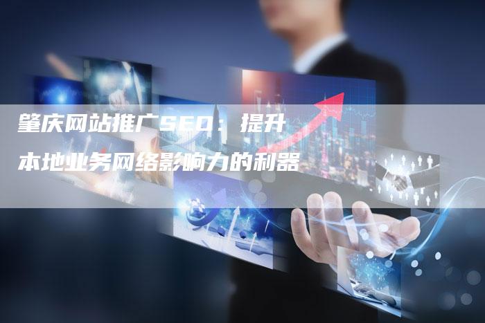 肇庆网站推广SEO:提升本地业务网络影响力的利器-速发外链网