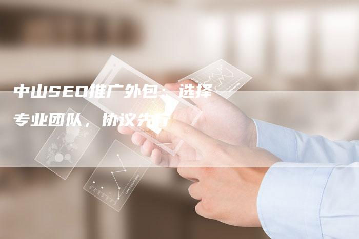 中山SEO推广外包：选择专业团队，协议先行