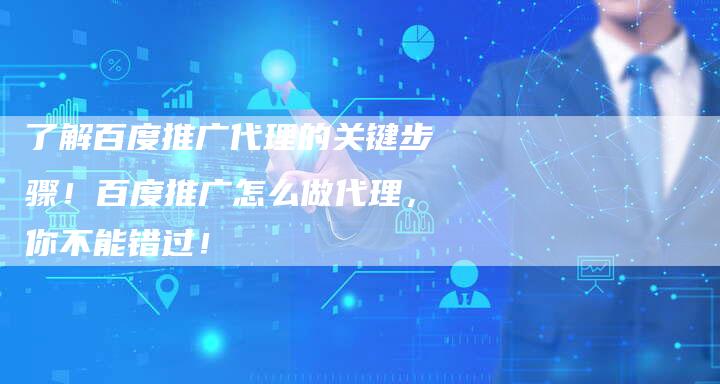 了解百度推广代理的关键步骤！百度推广怎么做代理，你不能错过！