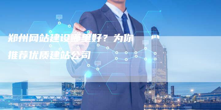 郑州网站建设哪里好？为你推荐优质建站公司-速发外链网