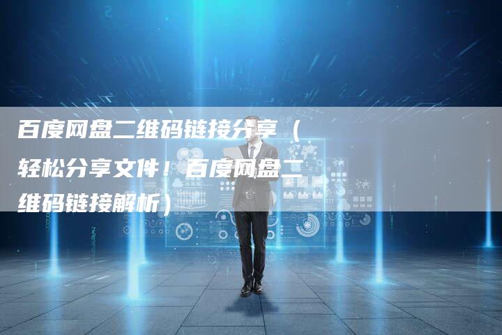 百度网盘二维码链接分享（轻松分享文件！百度网盘二维码链接解析）-速发外链网