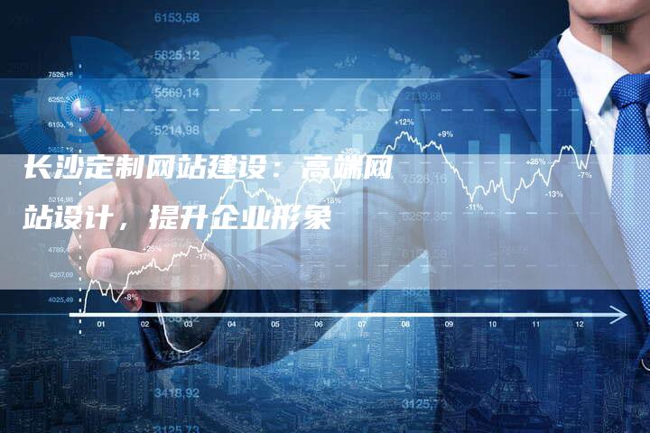 长沙定制网站建设：高端网站设计，提升企业形象-速发外链网