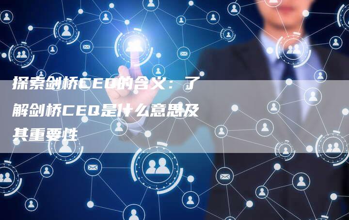 探索剑桥CEQ的含义：了解剑桥CEQ是什么意思及其重要性-速发外链网