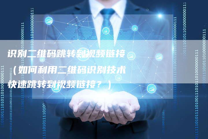 识别二维码跳转到视频链接（如何利用二维码识别技术快速跳转到视频链接？）-速发外链网