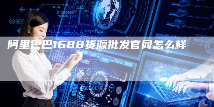 阿里巴巴1688货源批发官网怎么样-速发外链网