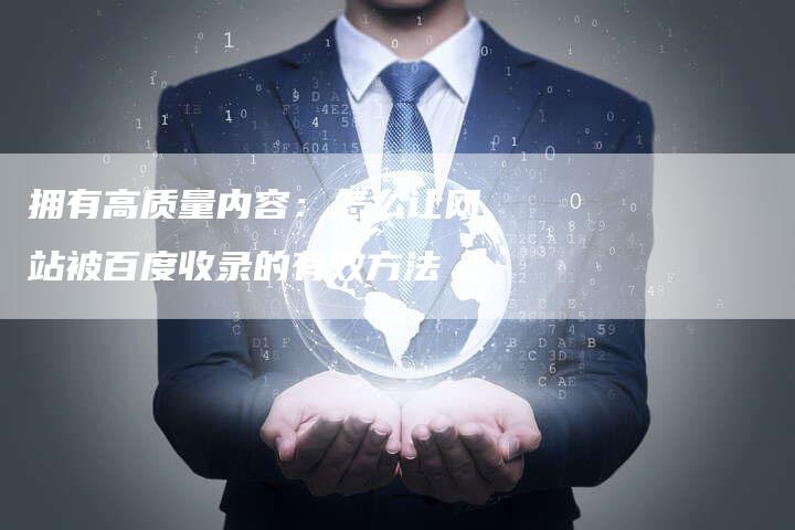 拥有高质量内容：怎么让网站被百度收录的有效方法-速发外链网