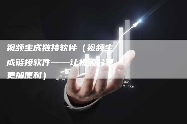 视频生成链接软件（视频生成链接软件——让视频分享更加便利）-速发外链网
