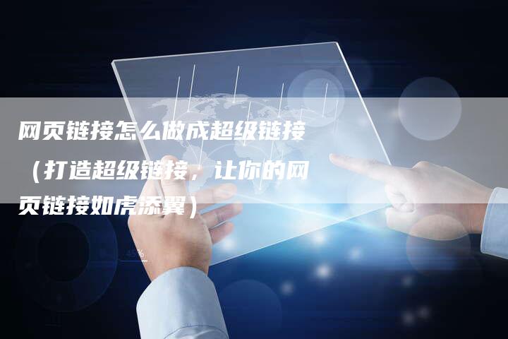 网页链接怎么做成超级链接（打造超级链接，让你的网页链接如虎添翼）