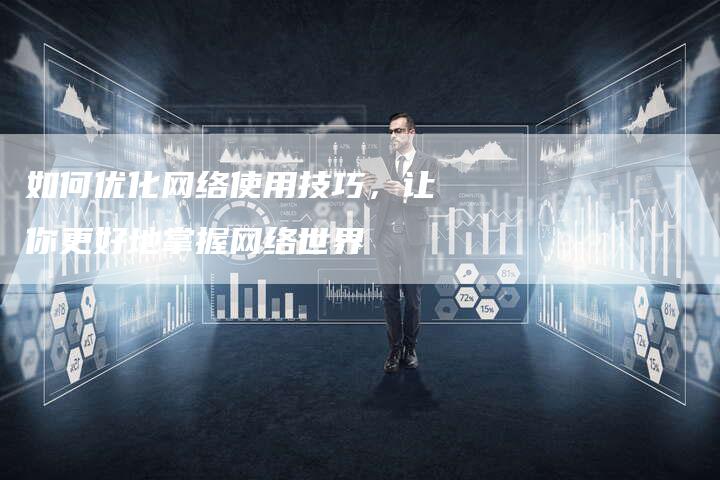 如何优化网络使用技巧，让你更好地掌握网络世界-速发外链网