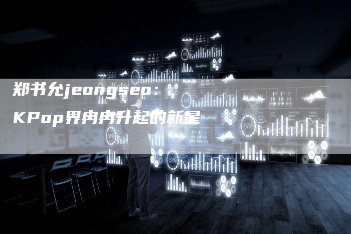 郑书允jeongseo:KPop界冉冉升起的新星-速发外链网