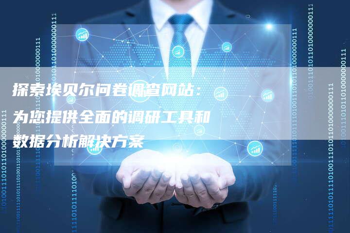 探索埃贝尔问卷调查网站：为您提供全面的调研工具和数据分析解决方案-速发外链网