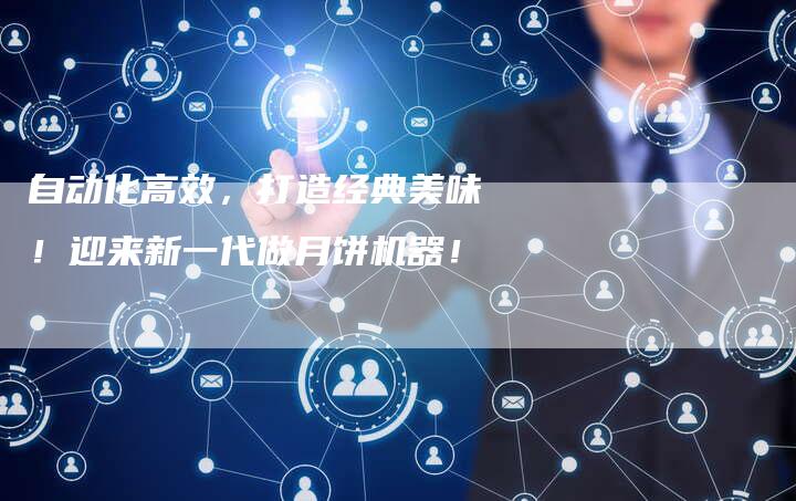 自动化高效，打造经典美味！迎来新一代做月饼机器！-速发外链网