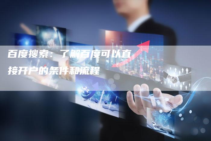 百度搜索：了解百度可以直接开户的条件和流程-速发外链网