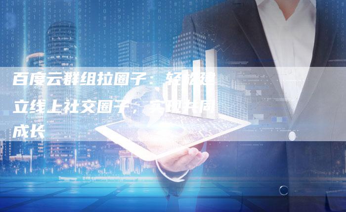 百度云群组拉圈子：轻松建立线上社交圈子，实现共同成长-速发外链网
