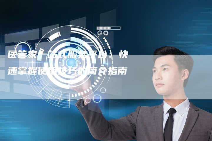 医管家一站式服务平台：快速掌握使用技巧的简介指南-速发外链网