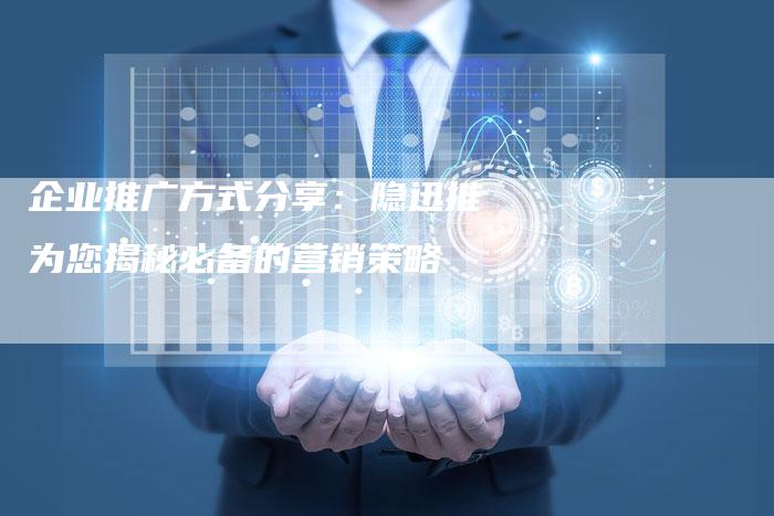 企业推广方式分享：隐迅推为您揭秘必备的营销策略-速发外链网
