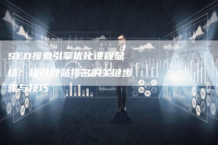 SEO搜索引擎优化课程总结：提升网站排名的关键步骤与技巧