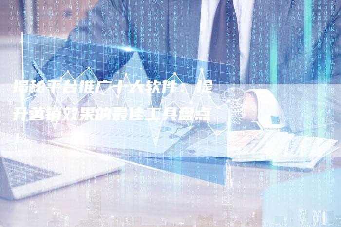揭秘平台推广十大软件:提升营销效果的最佳工具盘点!-速发外链网