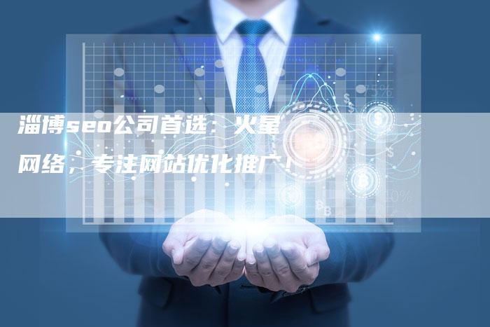 淄博seo公司首选：火星网络，专注网站优化推广！