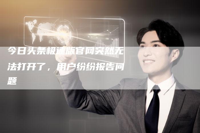 今日头条极速版官网突然无法打开了，用户纷纷报告问题-速发外链网