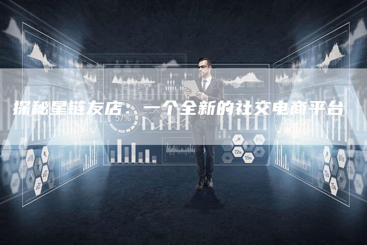 探秘星链友店：一个全新的社交电商平台-速发外链网