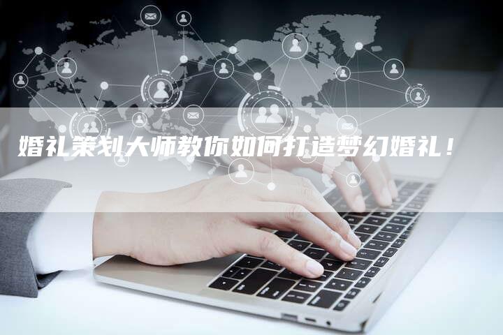 婚礼策划大师教你如何打造梦幻婚礼！