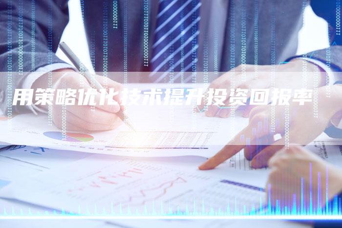 用策略优化技术提升投资回报率-速发外链网