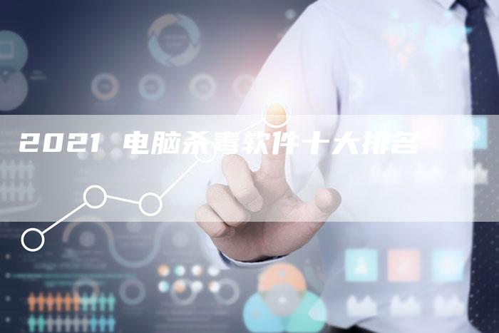 2021 电脑杀毒软件十大排名-速发外链网