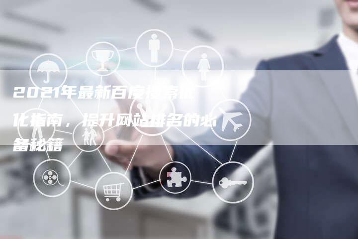2021年最新百度搜索优化指南，提升网站排名的必备秘籍