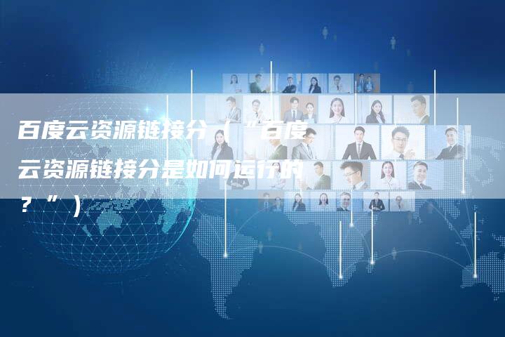 百度云资源链接分（“百度云资源链接分是如何运行的？”）