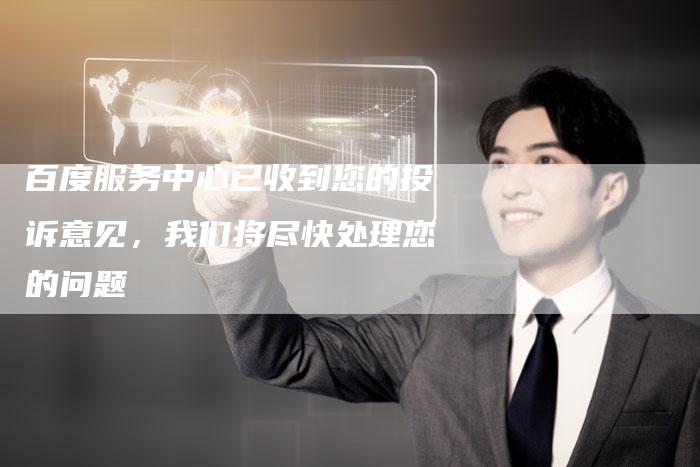百度服务中心已收到您的投诉意见,我们将尽快处理您的问题-速发外链网