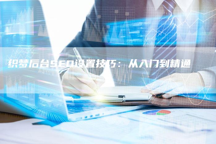 织梦后台SEO设置技巧：从入门到精通-速发外链网