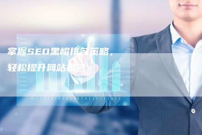 掌握SEO黑帽排名策略，轻松提升网站排名