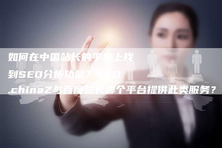 如何在中国站长的平台上找到SEO分析功能？SEO.chinaZ与百度站长哪个平台提供此类服务？