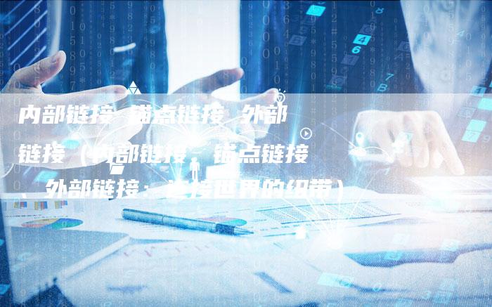 内部链接 锚点链接 外部链接（内部链接、锚点链接、外部链接：连接世界的纽带）-速发外链网