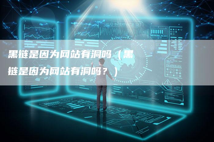 黑链是因为网站有洞吗（黑链是因为网站有洞吗？）