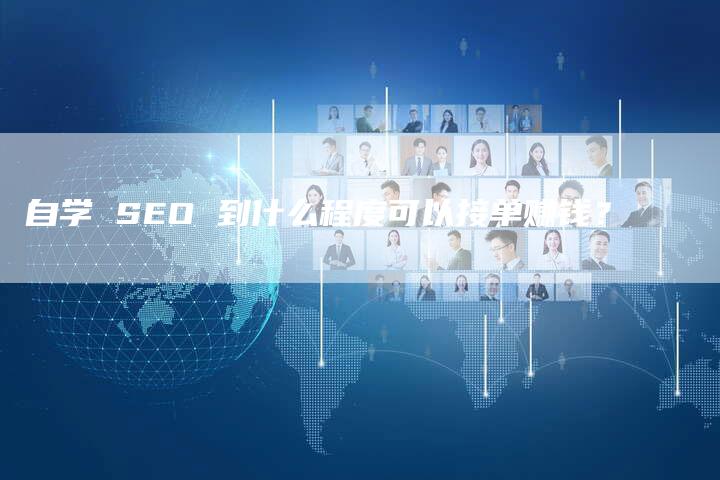 自学 SEO 到什么程度可以接单赚钱？-速发外链网